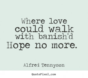 Quote about love - Where love could walk with banish'd hope no more.
