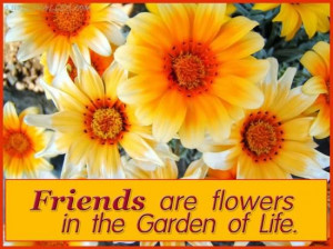 Friends Are Flowers In The Garden Of Life