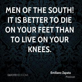 Emiliano Zapata - Men of the South! It is better to die on your feet ...