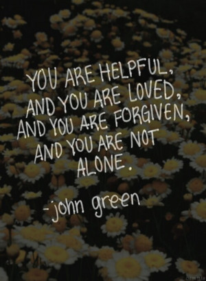 ... are loved. And you are forgiven. And you are not alone.' John Green