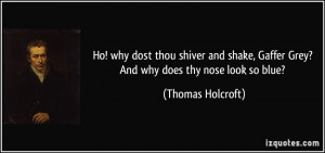 Ho! why dost thou shiver and shake, Gaffer Grey? And why does thy nose ...