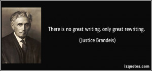 There is no great writing, only great rewriting. - Justice Brandeis
