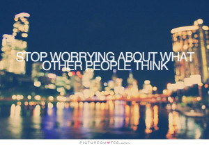 Think Quotes Stop Caring Quotes Dont Worry Quotes Stop Worrying Quotes