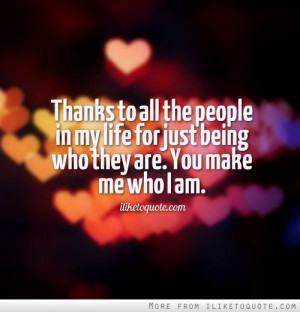 Thanks to all the people in my life for just being who they are. You ...
