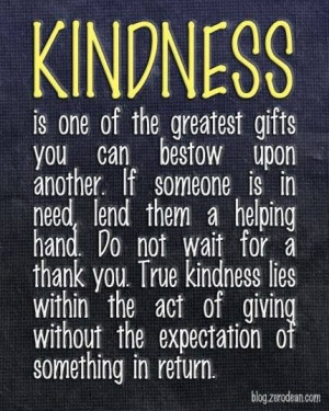 Kindness is one of the greatest gifts you can bestow upon another