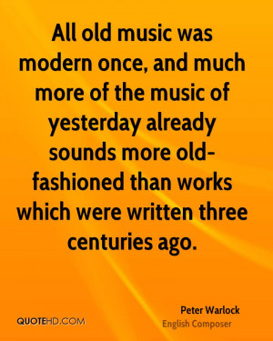 All old music was modern once, and much more of the music of yesterday ...