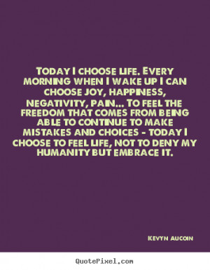 Today I choose life. Every morning when I wake up I can choose joy ...