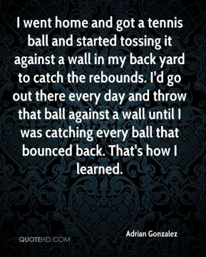 Adrian Gonzalez - I went home and got a tennis ball and started ...