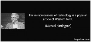 ... technology is a popular article of Western faith. - Michael Harrington