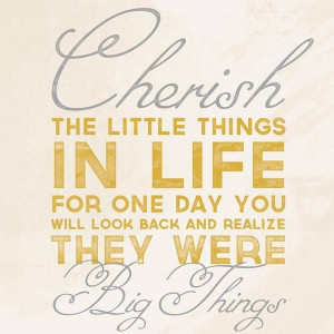 Cherish The Little Things In Life....
