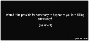 ... for somebody to hypnotize you into killing somebody? - Lis Wiehl