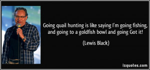 Going quail hunting is like saying I'm going fishing, and going to a ...