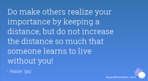 Do make others realize your importance by keeping a distance, but do ...