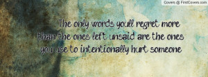 The only words you'll regret more than the ones left unsaid are the ...