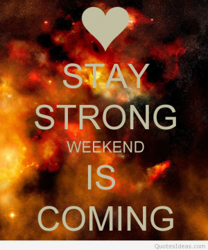 Stay strong weekend is coming quotes, weekend quotes images