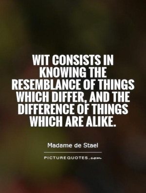 Wit consists in knowing the resemblance of things which differ, and ...