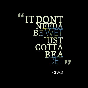 Quotes Picture: it dont needa be wet just gotta be a det