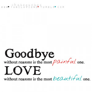 Goodbye without reasons is the most painful one. Love without reasons ...