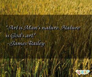 Art is Man's nature. Nature is God's art. -James Bailey