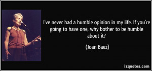 ... 're going to have one, why bother to be humble about it? - Joan Baez