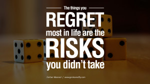 ... regret most in life are the risks you didn’t take. – Farhan Masood