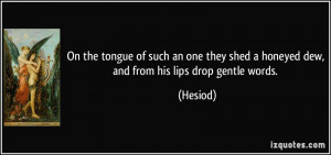 On the tongue of such an one they shed a honeyed dew, and from his ...