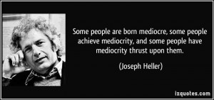 Some people are born mediocre, some people achieve mediocrity, and ...
