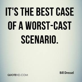 Bill Dressel - It's the best case of a worst-cast scenario.