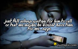 ... for him to call or text me,maybe he doesnt have time for me...naye