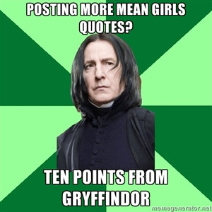 ... more mean girls quotes? Ten points from gryffindor | Proffessor Snape
