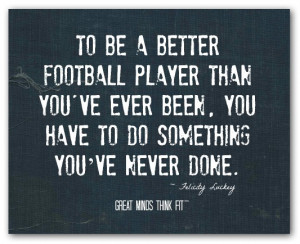To be a better football player than you'veever been, you have to do ...