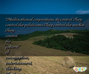 Multinational corporations do control. They control the politicians ...