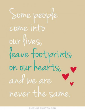 Some people come into our lives and leave footprints on our hearts and ...