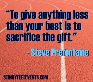 ... best is to sacrifice the gift. -steve prefontaine Stinkyfeetevents.com