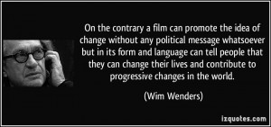 On the contrary a film can promote the idea of change without any ...