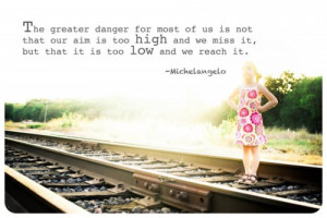 The greater danger for most of us is not that our aim is too high and ...