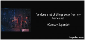 ve done a lot of things away from my homeland. - Compay Segundo
