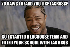 yo dawg i heard you like lacrosse so i started a lacrosse te - Xzibit ...