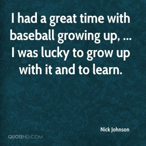 had a great time with baseball growing up, ... I was lucky to grow up ...