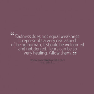 ... being human, it should be welcomed and not denied tears can be so very