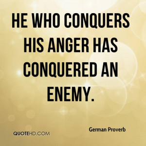 He who conquers his anger has conquered an enemy.
