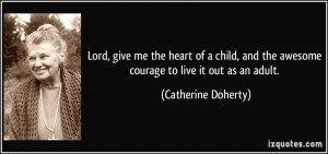Lord, give me the heart of a child, and the awesome courage to live it ...