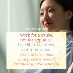 Work for a cause, not for applause. Live life to express, not to ...
