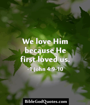 ... love Him because He first loved us. -1 John 4:9-10 BibleGodQuotes.com