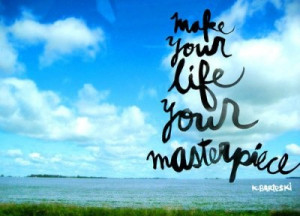 Make your life your masterpiece.