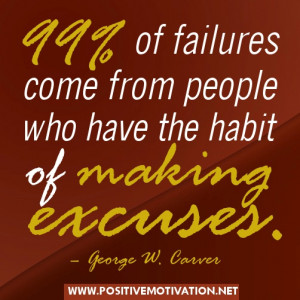 99% of failures come from people who have the habit of making excuses