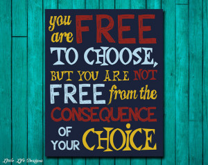 ... to choose, but you are not free from the consequence of your choice
