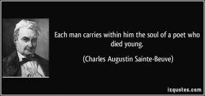 Each man carries within him the soul of a poet who died young ...