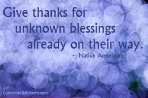 Give thanks for unknown blessings already on their way. ~ Native ...