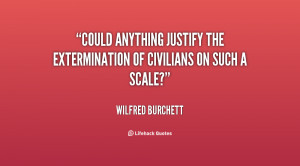 Could anything justify the extermination of civilians on such a scale ...